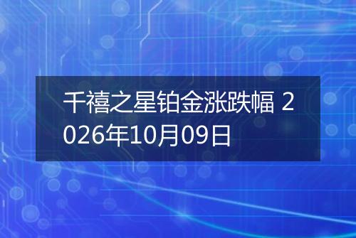 千禧之星铂金涨跌幅 2026年10月09日