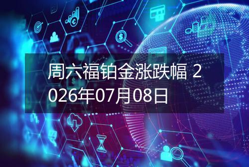 周六福铂金涨跌幅 2026年07月08日