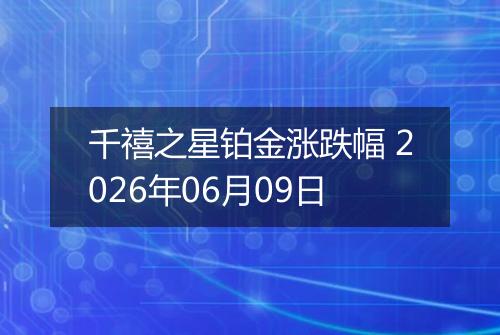 千禧之星铂金涨跌幅 2026年06月09日