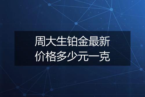 周大生铂金最新价格多少元一克