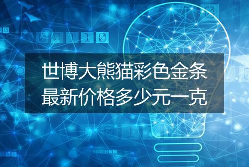 世博大熊猫彩色金条最新价格多少元一克