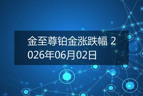 金至尊铂金涨跌幅 2026年06月02日