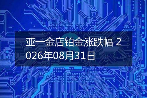 亚一金店铂金涨跌幅 2026年08月31日