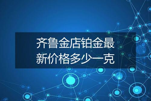 齐鲁金店铂金最新价格多少一克
