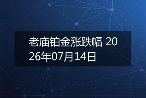 老庙铂金涨跌幅 2026年07月14日