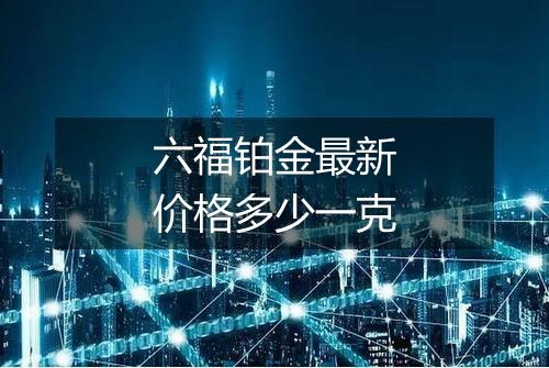 六福铂金最新价格多少一克