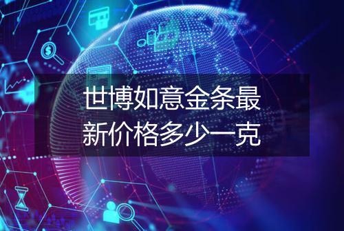 世博如意金条最新价格多少一克