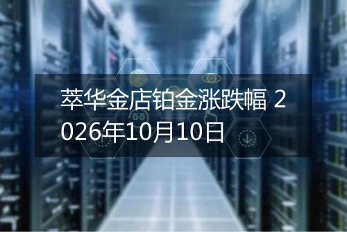 萃华金店铂金涨跌幅 2026年10月10日