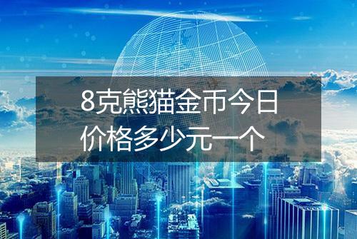 8克熊猫金币今日价格多少元一个