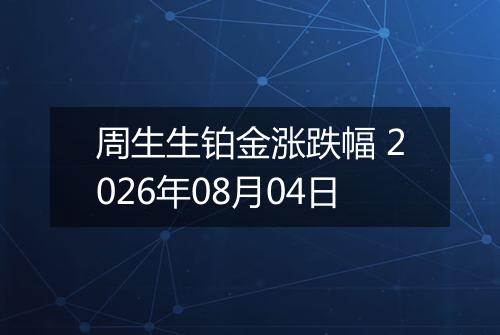 周生生铂金涨跌幅 2026年08月04日