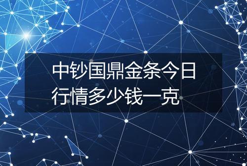 中钞国鼎金条今日行情多少钱一克