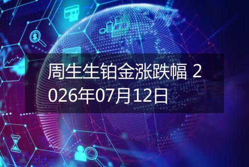 周生生铂金涨跌幅 2026年07月12日