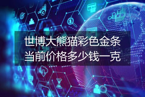 世博大熊猫彩色金条当前价格多少钱一克