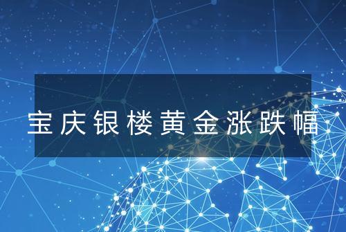 宝庆银楼黄金涨跌幅
