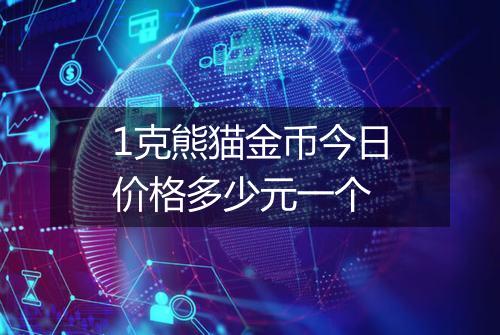 1克熊猫金币今日价格多少元一个