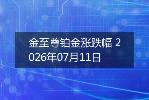 金至尊铂金涨跌幅 2026年07月11日