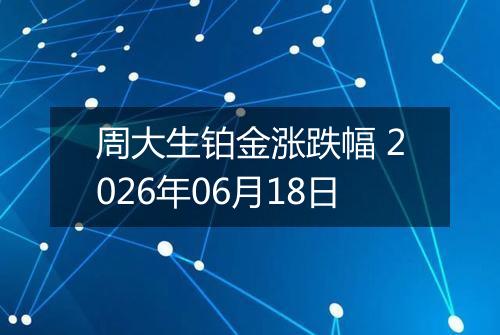 周大生铂金涨跌幅 2026年06月18日