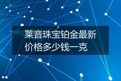 莱音珠宝铂金最新价格多少钱一克