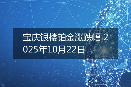 宝庆银楼铂金涨跌幅 2025年10月22日
