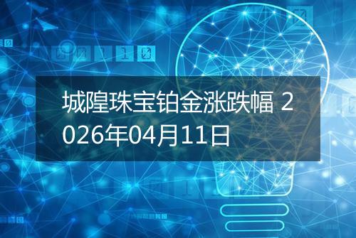 城隍珠宝铂金涨跌幅 2026年04月11日