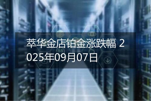 萃华金店铂金涨跌幅 2025年09月07日