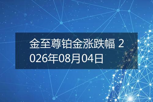金至尊铂金涨跌幅 2026年08月04日