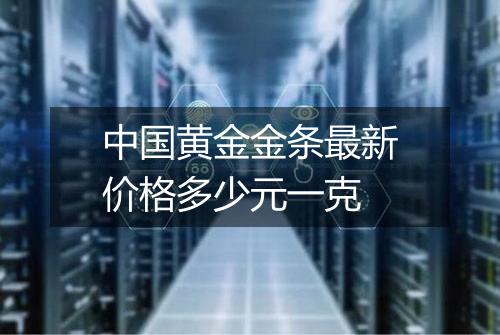中国黄金金条最新价格多少元一克