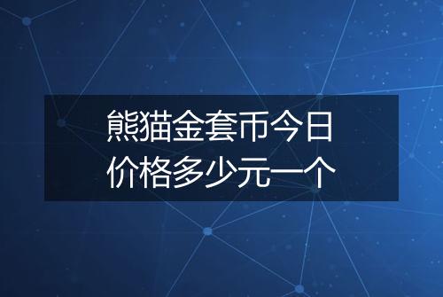 熊猫金套币今日价格多少元一个