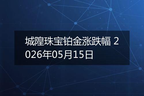 城隍珠宝铂金涨跌幅 2026年05月15日