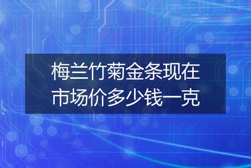 梅兰竹菊金条现在市场价多少钱一克