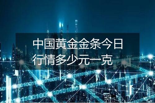 中国黄金金条今日行情多少元一克