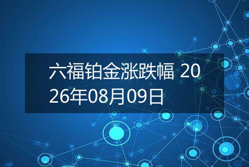 六福铂金涨跌幅 2026年08月09日