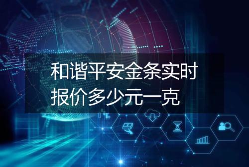 和谐平安金条实时报价多少元一克