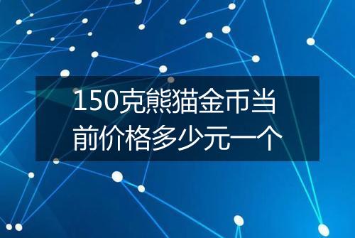 150克熊猫金币当前价格多少元一个