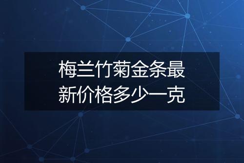 梅兰竹菊金条最新价格多少一克