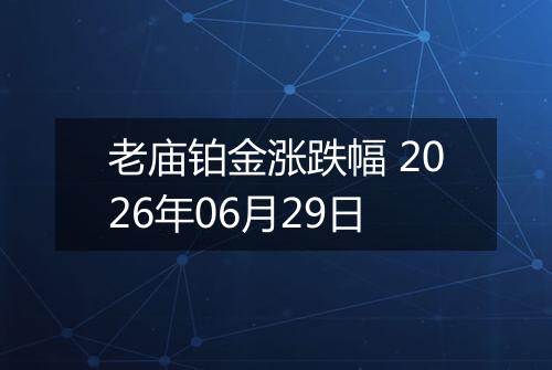 老庙铂金涨跌幅 2026年06月29日