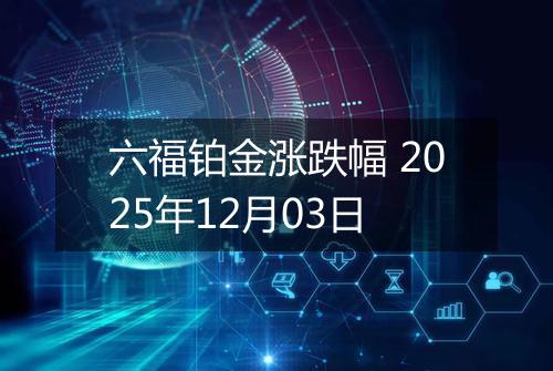 六福铂金涨跌幅 2025年12月03日