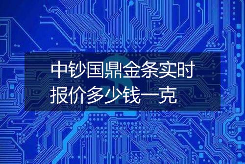 中钞国鼎金条实时报价多少钱一克