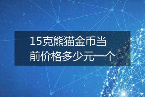 15克熊猫金币当前价格多少元一个
