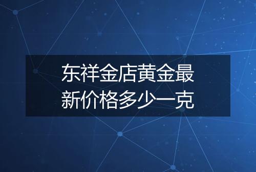 东祥金店黄金最新价格多少一克