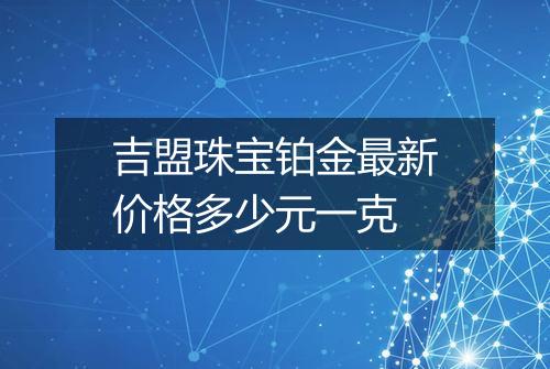 吉盟珠宝铂金最新价格多少元一克