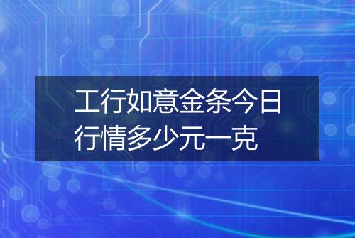 工行如意金条今日行情多少元一克