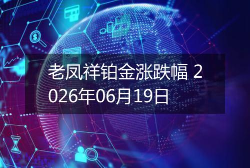 老凤祥铂金涨跌幅 2026年06月19日
