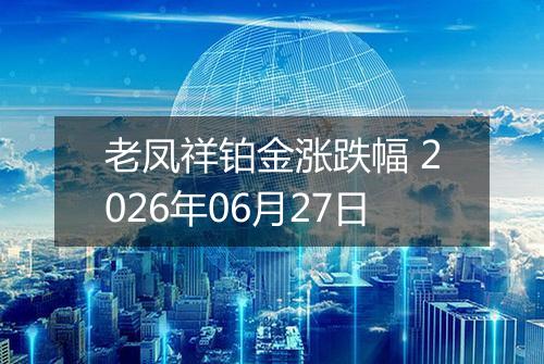 老凤祥铂金涨跌幅 2026年06月27日