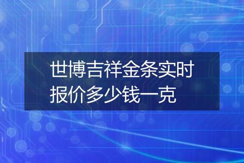 世博吉祥金条实时报价多少钱一克