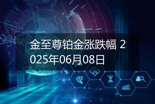 金至尊铂金涨跌幅 2025年06月08日
