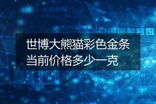 世博大熊猫彩色金条当前价格多少一克