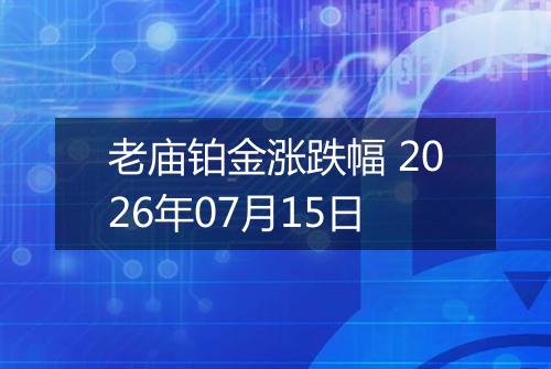 老庙铂金涨跌幅 2026年07月15日