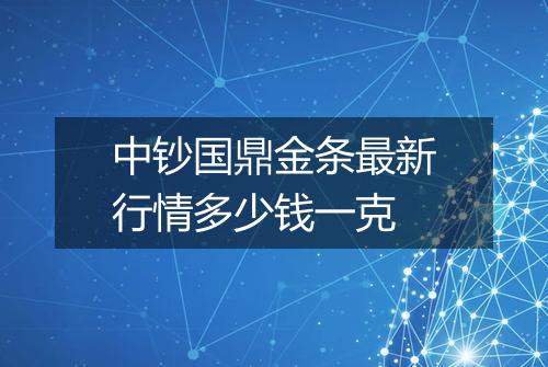中钞国鼎金条最新行情多少钱一克