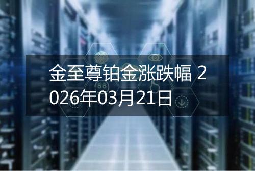 金至尊铂金涨跌幅 2026年03月21日